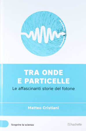 Libro "Tra onde e particelle" (Scoprire la Scienza XII°) - Matteo Cristiani Libri/Scienze tecnologia e medicina/Fisica Liquidator Italia - Nicosia, Commerciovirtuoso.it